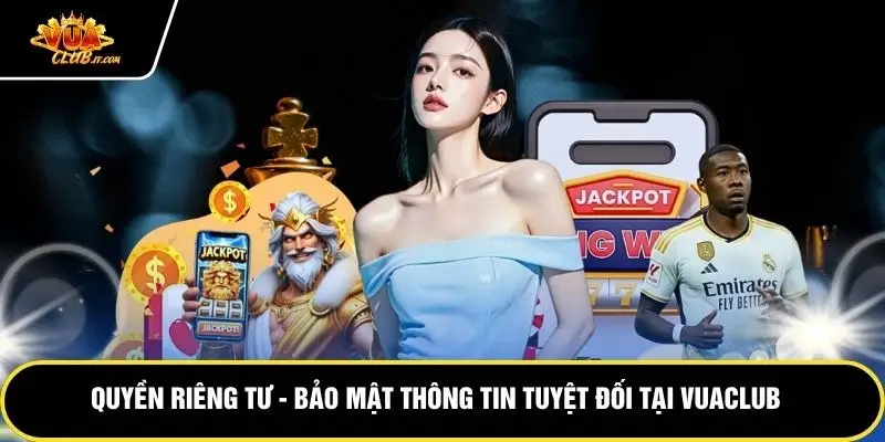 Quyền Riêng Tư - Bảo Mật Thông Tin Tuyệt Đối Tại Vuaclub 1 jpg 69df67b9dc147