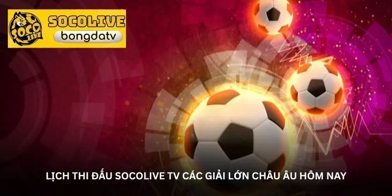 Socolive TV – Nơi gom trọn lịch thi đấu bóng đá hôm nay 3 jpg 6a0821b8726a2