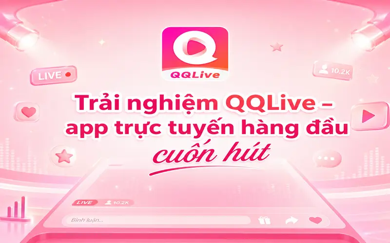 Trải nghiệm QQLive – app trực tuyến hàng đầu cùng dàn girl xinh cuốn hút 1 png 6a473ed22011f